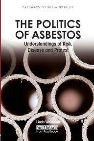 Title: The Politics of Asbestos: Understandings of Risk, Disease and Protest / Edition 1, Author: Linda Waldman