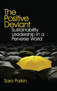 Title: The Positive Deviant: Sustainability Leadership in a Perverse World / Edition 1, Author: Sara Parkin