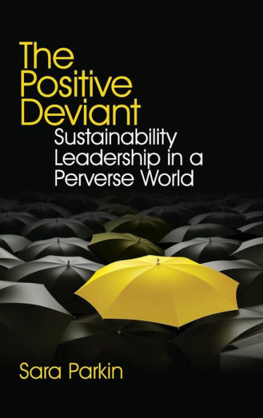 The Positive Deviant: Sustainability Leadership in a Perverse World / Edition 1