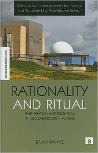 Title: Rationality and Ritual: Participation and Exclusion in Nuclear Decision-making / Edition 2, Author: Brian Wynne