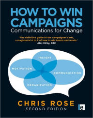 Title: How to Win Campaigns: Communications for Change / Edition 2, Author: Chris Rose