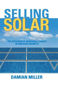 Title: Selling Solar: The Diffusion of Renewable Energy in Emerging Markets / Edition 1, Author: Damian Miller