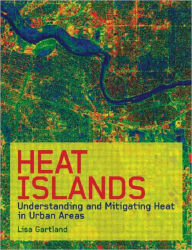 Title: Heat Islands: Understanding and Mitigating Heat in Urban Areas / Edition 1, Author: Lisa Gartland