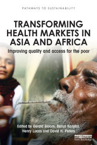 Title: Transforming Health Markets in Asia and Africa: Improving Quality and Access for the Poor / Edition 1, Author: Gerald Bloom