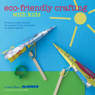 Title: Eco-Friendly Crafting With Kids: 35 step-by-step projects for preschool kids and adults to create together, Author: Kate Lilley