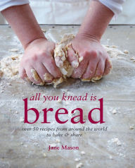 Title: All You Knead is Bread: Over 50 recipes from around the world to bake & share, Author: Jane Mason