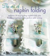 Title: The Art of Napkin Folding: Includes 20 step-by-step napkin folds plus finishing touches for the perfect table setting, Author: Peters & Small Ryland