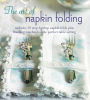 The Art of Napkin Folding: Includes 20 step-by-step napkin folds plus finishing touches for the perfect table setting