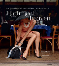 Title: High Heel Heaven: Towering Temptations for Lovers of Fabulous Footwear, Author: Tracy Martin