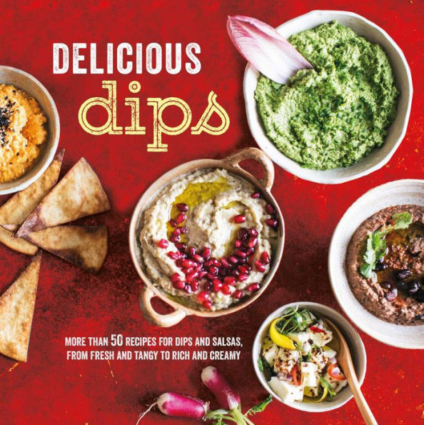 Delicious Dips: More than 50 recipes for dips from fresh and tangy to rich and creamy