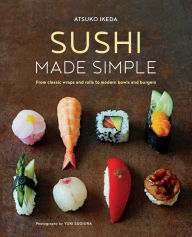 Title: Sushi Made Simple: From classic wraps and rolls to modern bowls and burgers, Author: Atsuko Ikeda