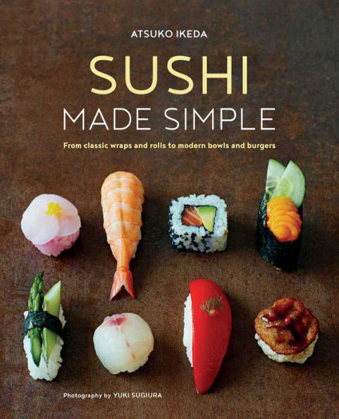 Sushi Made Simple: From classic wraps and rolls to modern bowls burgers