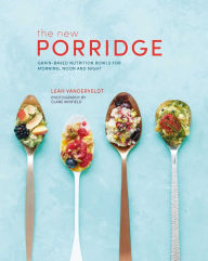 Title: New Porridge: Grain-based nutrition bowls for morning, noon and night, Author: Leah Vanderveldt