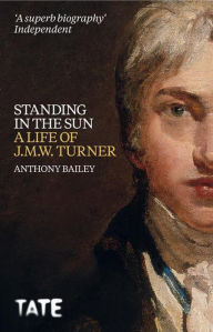 Title: J.M.W. Turner: Standing in the Sun, Author: Anthony Bailey