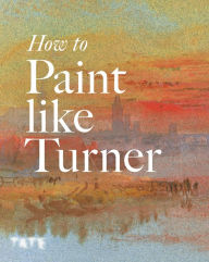 Title: How to Paint Like Turner, Author: Nicola Moorby