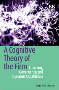 Title: A Cognitive Theory of the Firm: Learning, Governance and Dynamic Capabilities, Author: Bart Nooteboom