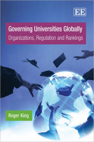 Title: Governing Universities Globally: Organizations, Regulation and Rankings, Author: Roger King