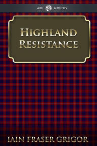 Title: Highland Resistance: The Radical Tradition In The Scottish North, Author: Iain Fraser Grigor