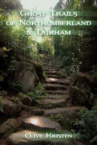 Title: Ghost Trails of Northumberland and Durham, Author: Clive Kristen