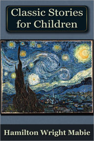 Title: A Collection of Classic Stories for Children, Author: Hamilton Wright Mabie