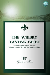 Title: The Whisky Tasting Guide: A beginner's guide to the single malts of the UK and Ireland, Author: Graham Moore