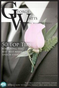 Title: 50 Top Tips for Giving the Best Best Man's Speech Ever!, Author: The Wedding Fairy George Watts