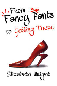 Title: From Fancy Pants to Getting There, Author: Elizabeth Wright