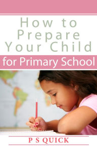 Title: How to Prepare Your Child for Primary School, Author: P S Quick