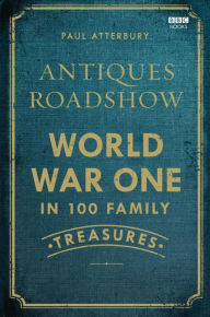 Title: Antiques Roadshow: World War One in 100 Family Treasures, Author: Paul Atterbury