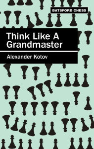 Title: Think Like a Grandmaster, Author: A A Kotov