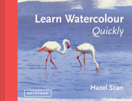 Title: Learn Watercolour Quickly: Techniques and painting secrets for the absolute beginner, Author: Hazel Soan