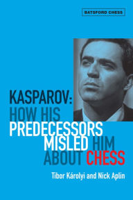 Title: Kasparov: How His Predecessors Misled Him About Chess, Author: Tibor Karolyi