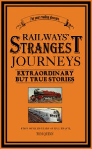 Title: Railways' Strangest Journeys: Extraordinary but true stories from over 150 years of rail travel, Author: Tom Quinn