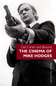 Title: Get Carter and Beyond: The Cinema of Mike Hodges, Author: Steven Paul Davies