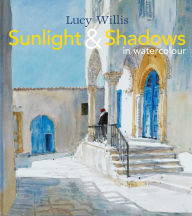 Title: Sunlight and Shadows in Watercolour: Painting Light From Interiors To Landscapes, Author: Lucy Willis