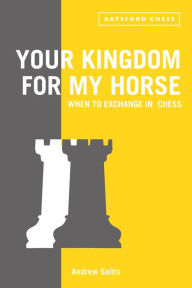 Title: Your Kingdom for My Horse: When to Exchange in Chess: Tips To Improve Your Chess Strategy, Author: Andrew Soltis