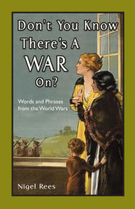 Title: Don't You Know There's A War On?: Words and Phrases from the World Wars, Author: Nigel Rees