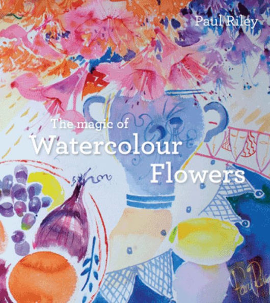 The Magic of Watercolour Flowers: Step by step techniques and inspiration