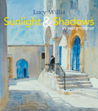 Title: Sunlight and Shadows in Watercolour: painting light from interiors to landscapes, Author: Lucy Willis
