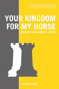 Title: Your Kingdom for My Horse: When to Exchange in Chess: tips to improve your chess strategy, Author: Andrew Soltis