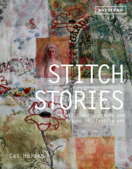 Title: Stitch Stories: Personal places, spaces and traces in textile art, Author: Cas Holmes
