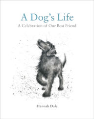 Title: A Dog's Life: A Celebration of Our Best Friend, Author: Hannah Dale