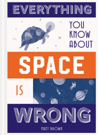 Title: Everything You Know About Space is Wrong, Author: Matt Brown