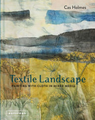 Title: Textile Landscape: Painting With Cloth In Mixed Media, Author: Cas Holmes