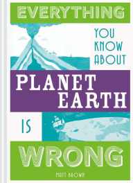 Title: Everything You Know About Planet Earth is Wrong, Author: Matt Brown