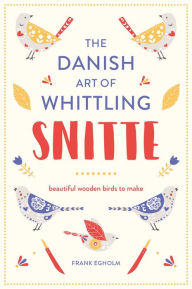 Title: Snitte: The Danish Art of Whittling: Make beautiful wooden birds, Author: Frank Egholm