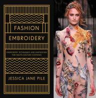 Title: Fashion Embroidery: Embroidery Techniques And Inspiration For Haute-Couture Clothing, Author: Jessica Pile