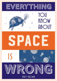 Title: Everything You Know About Space is Wrong, Author: Matt Brown