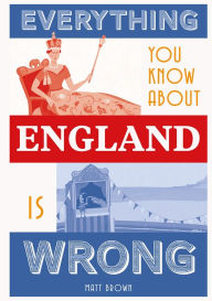 Title: Everything You Know About England is Wrong, Author: Matt Brown