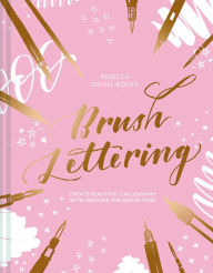 Title: Brush Lettering: Create Beautiful Calligraphy With Brushes And Brush Pens, Author: Rebecca Cahill Roots